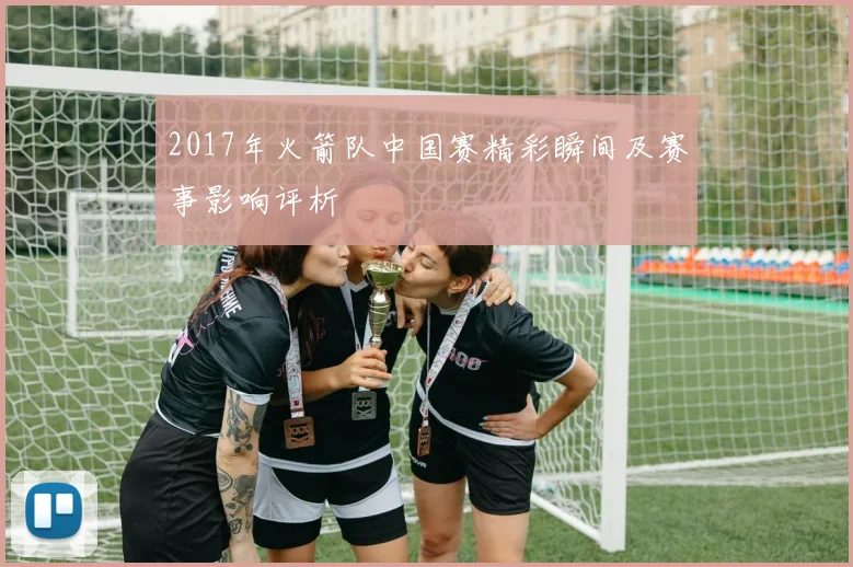 2017年火箭队中国赛精彩瞬间及赛事影响评析
