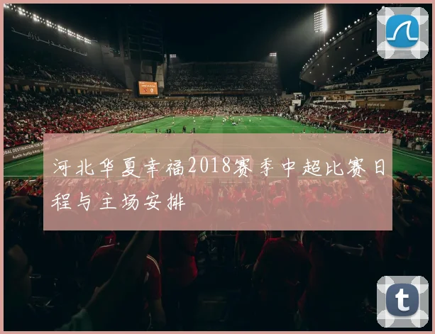 河北华夏幸福2018赛季中超比赛日程与主场安排